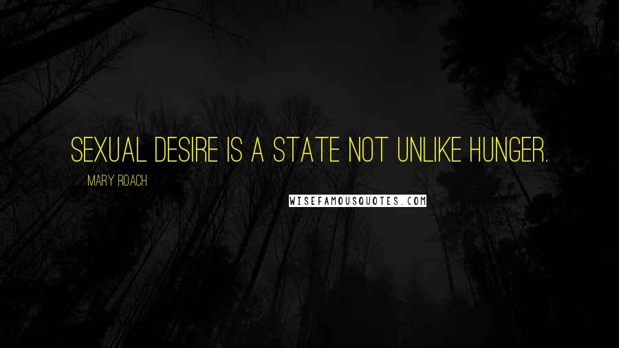 Mary Roach Quotes: Sexual desire is a state not unlike hunger.