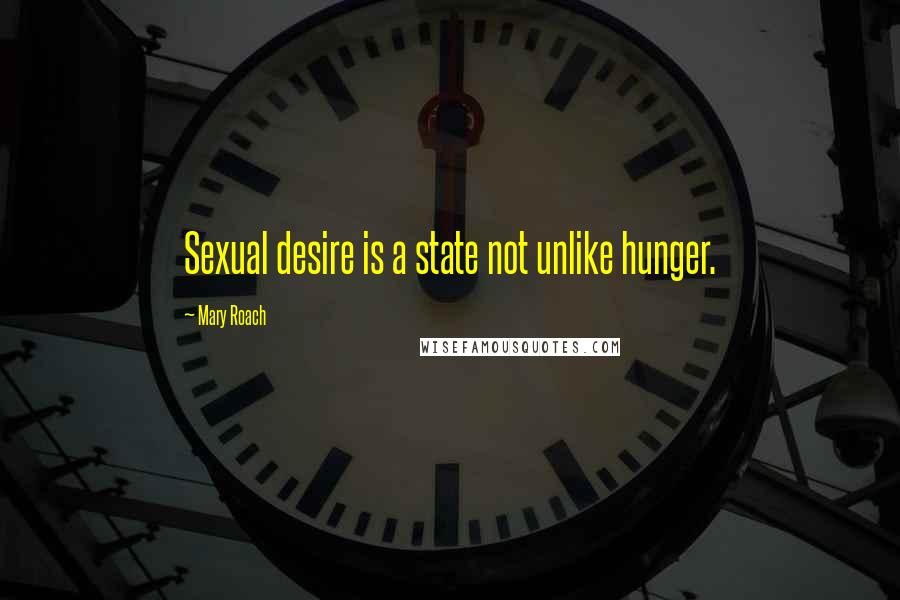 Mary Roach Quotes: Sexual desire is a state not unlike hunger.