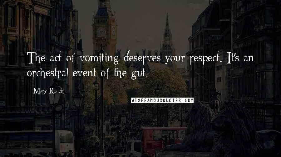 Mary Roach Quotes: The act of vomiting deserves your respect. It's an orchestral event of the gut.