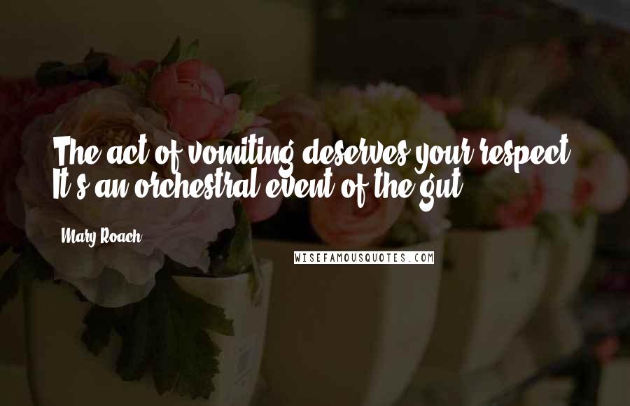 Mary Roach Quotes: The act of vomiting deserves your respect. It's an orchestral event of the gut.