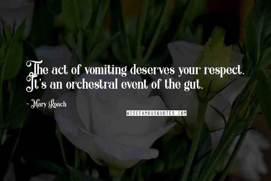 Mary Roach Quotes: The act of vomiting deserves your respect. It's an orchestral event of the gut.