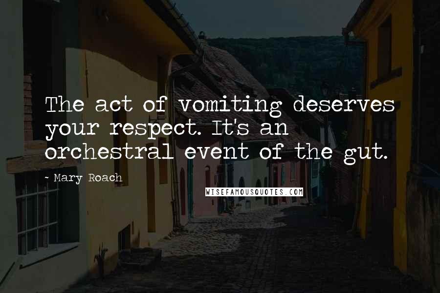 Mary Roach Quotes: The act of vomiting deserves your respect. It's an orchestral event of the gut.