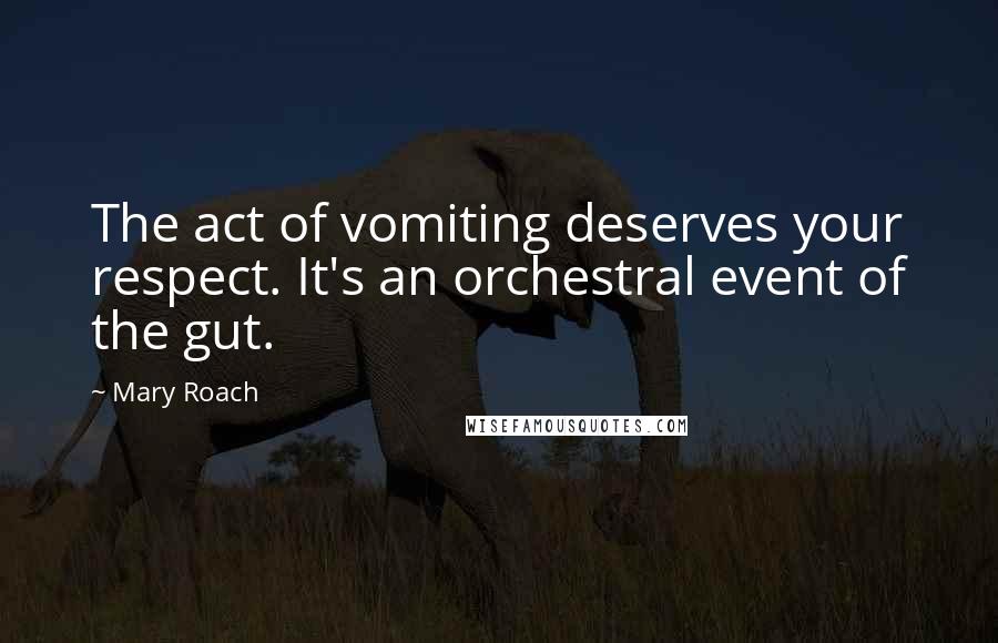 Mary Roach Quotes: The act of vomiting deserves your respect. It's an orchestral event of the gut.