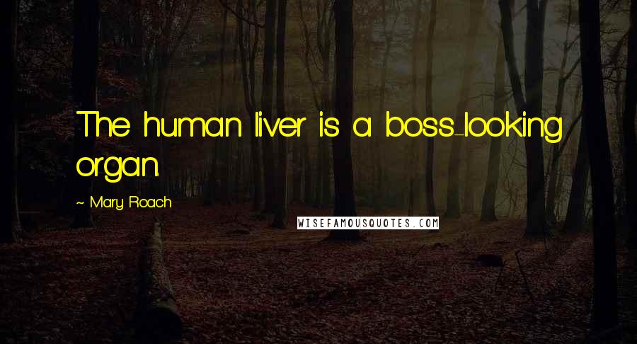 Mary Roach Quotes: The human liver is a boss-looking organ.