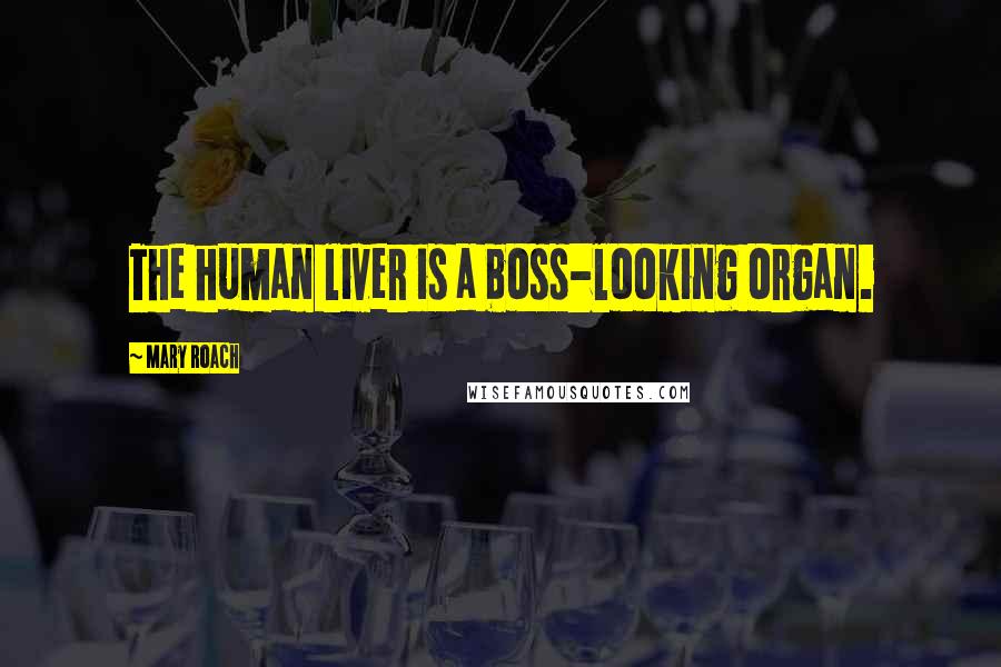 Mary Roach Quotes: The human liver is a boss-looking organ.