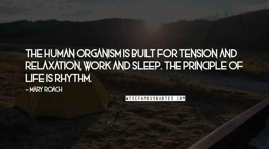 Mary Roach Quotes: The human organism is built for tension and relaxation, work and sleep. The principle of life is rhythm.