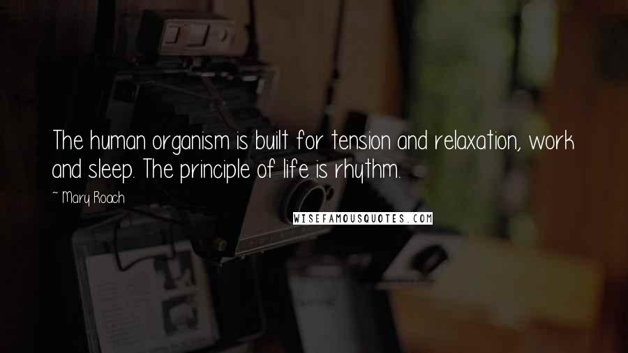 Mary Roach Quotes: The human organism is built for tension and relaxation, work and sleep. The principle of life is rhythm.