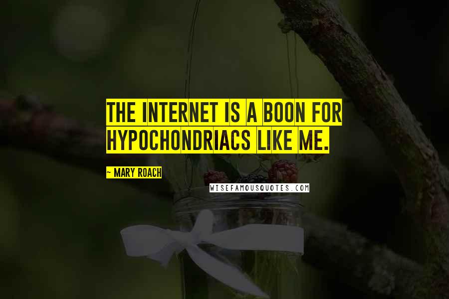 Mary Roach Quotes: The Internet is a boon for hypochondriacs like me.