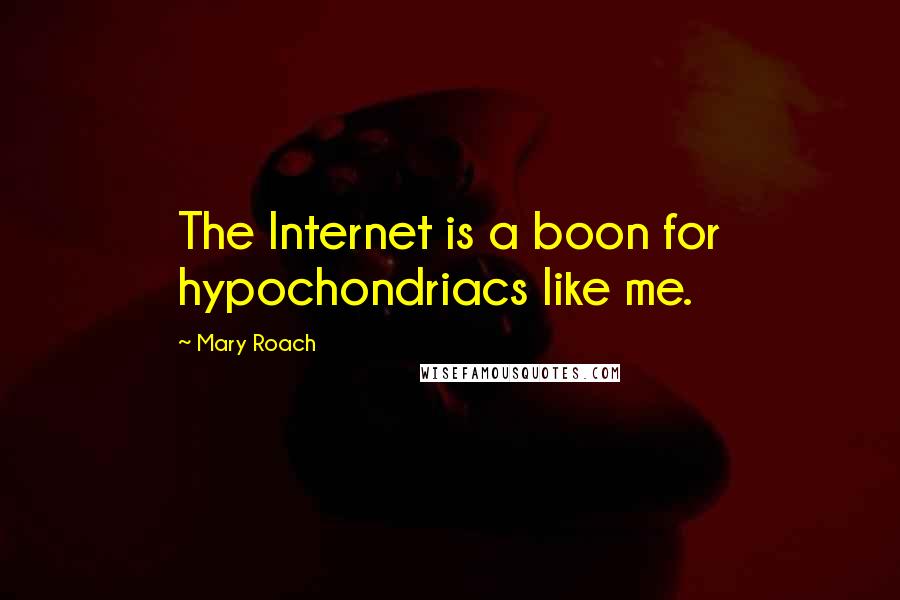 Mary Roach Quotes: The Internet is a boon for hypochondriacs like me.