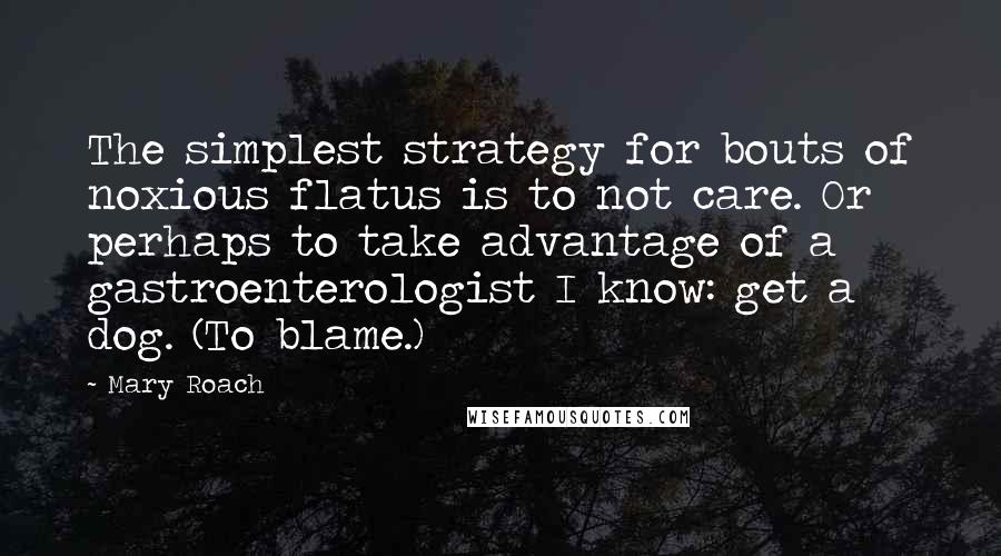 Mary Roach Quotes: The simplest strategy for bouts of noxious flatus is to not care. Or perhaps to take advantage of a gastroenterologist I know: get a dog. (To blame.)