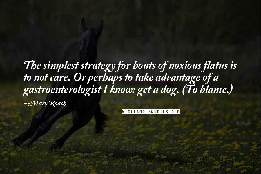 Mary Roach Quotes: The simplest strategy for bouts of noxious flatus is to not care. Or perhaps to take advantage of a gastroenterologist I know: get a dog. (To blame.)