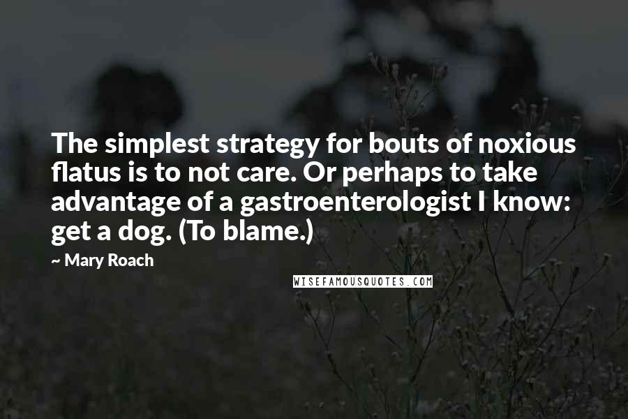 Mary Roach Quotes: The simplest strategy for bouts of noxious flatus is to not care. Or perhaps to take advantage of a gastroenterologist I know: get a dog. (To blame.)