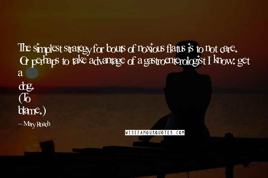 Mary Roach Quotes: The simplest strategy for bouts of noxious flatus is to not care. Or perhaps to take advantage of a gastroenterologist I know: get a dog. (To blame.)