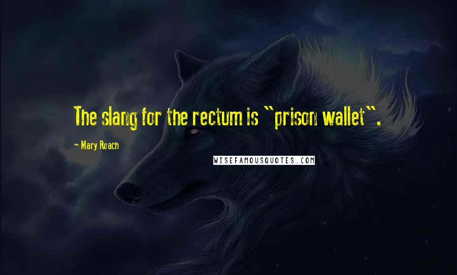 Mary Roach Quotes: The slang for the rectum is "prison wallet".