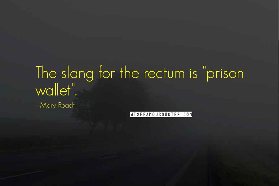 Mary Roach Quotes: The slang for the rectum is "prison wallet".