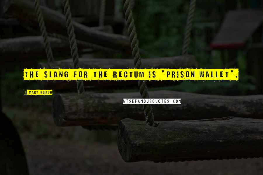 Mary Roach Quotes: The slang for the rectum is "prison wallet".