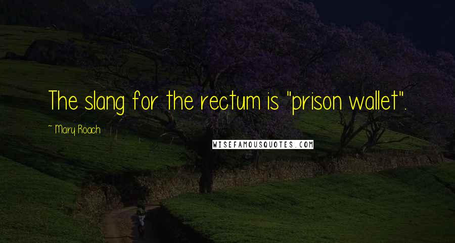 Mary Roach Quotes: The slang for the rectum is "prison wallet".