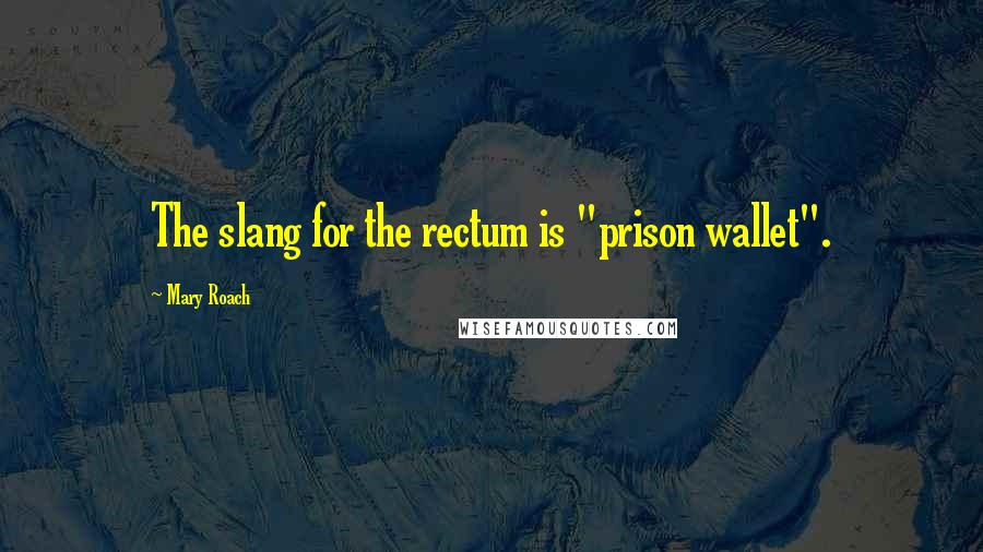 Mary Roach Quotes: The slang for the rectum is "prison wallet".