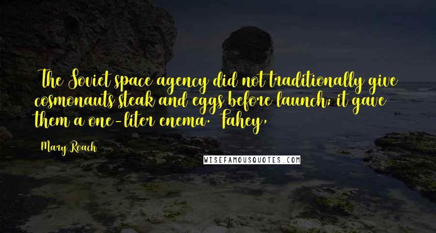 Mary Roach Quotes: (The Soviet space agency did not traditionally give cosmonauts steak and eggs before launch; it gave them a one-liter enema.) Fahey,