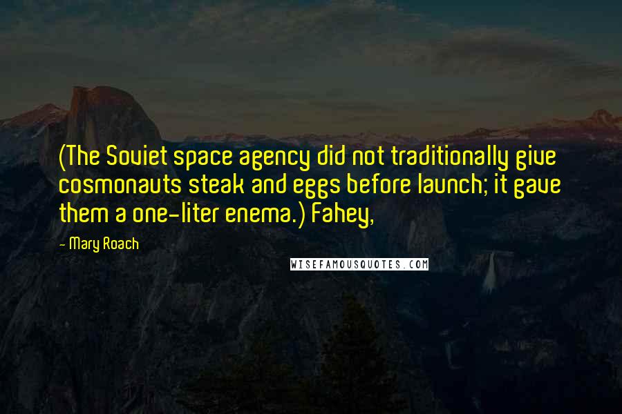 Mary Roach Quotes: (The Soviet space agency did not traditionally give cosmonauts steak and eggs before launch; it gave them a one-liter enema.) Fahey,