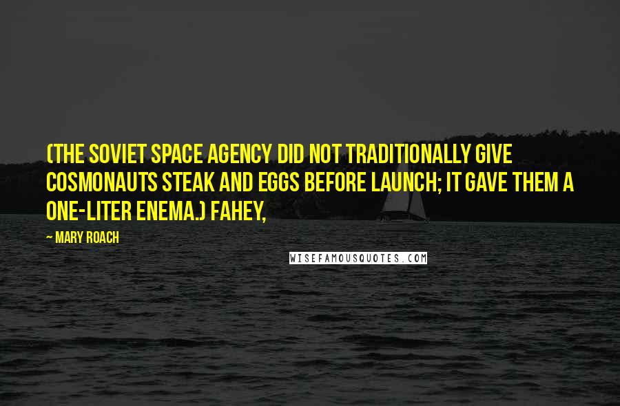 Mary Roach Quotes: (The Soviet space agency did not traditionally give cosmonauts steak and eggs before launch; it gave them a one-liter enema.) Fahey,