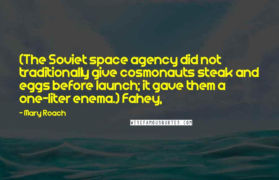 Mary Roach Quotes: (The Soviet space agency did not traditionally give cosmonauts steak and eggs before launch; it gave them a one-liter enema.) Fahey,