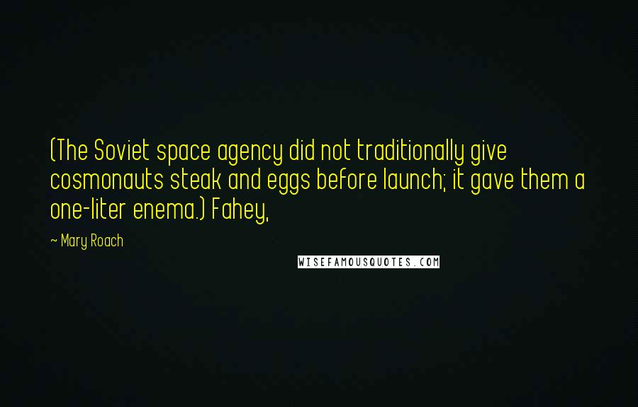 Mary Roach Quotes: (The Soviet space agency did not traditionally give cosmonauts steak and eggs before launch; it gave them a one-liter enema.) Fahey,