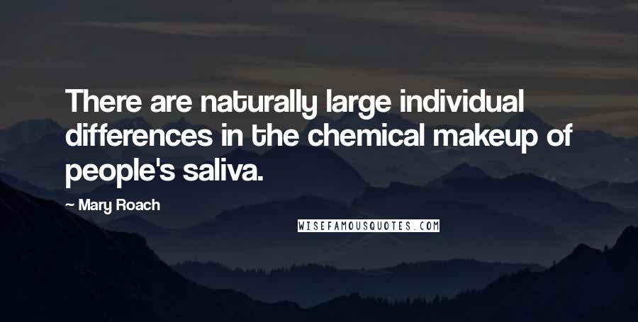 Mary Roach Quotes: There are naturally large individual differences in the chemical makeup of people's saliva.