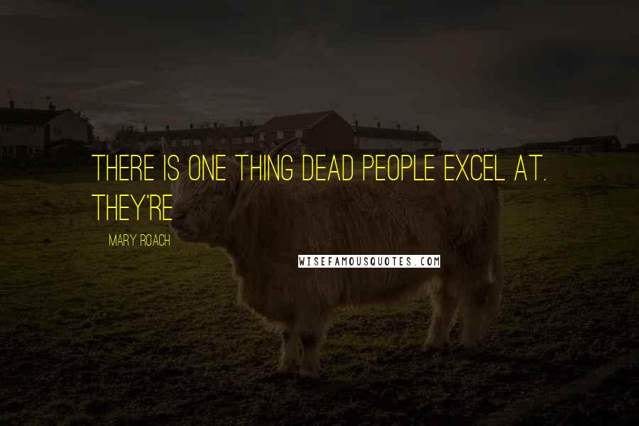 Mary Roach Quotes: There is one thing dead people excel at. They're