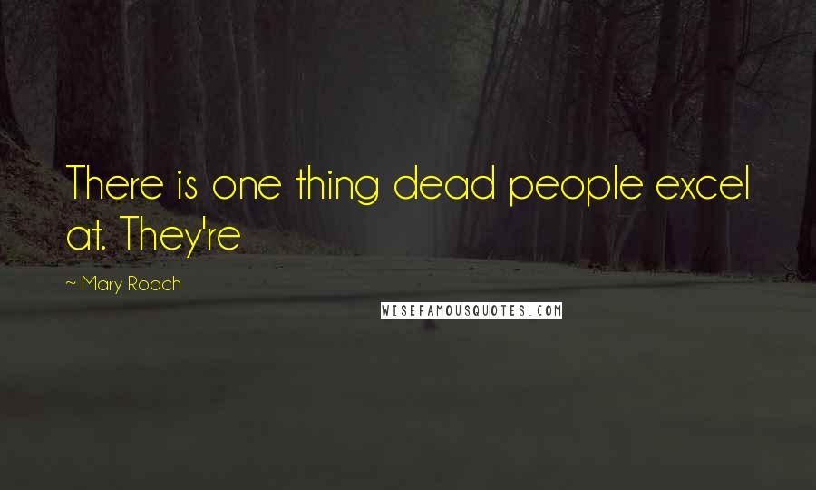 Mary Roach Quotes: There is one thing dead people excel at. They're