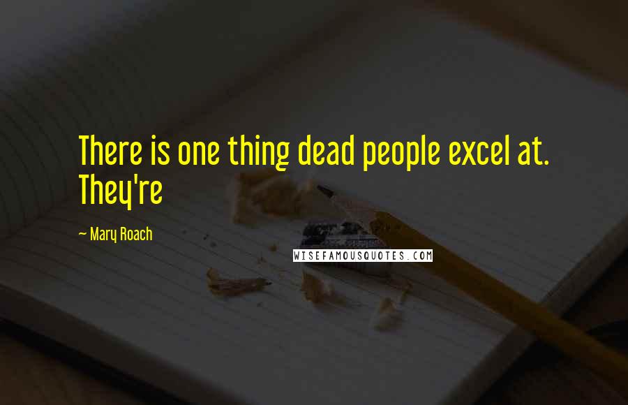 Mary Roach Quotes: There is one thing dead people excel at. They're