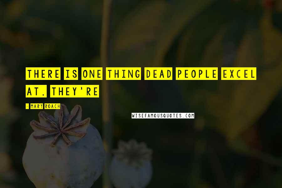 Mary Roach Quotes: There is one thing dead people excel at. They're