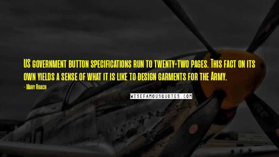 Mary Roach Quotes: US government button specifications run to twenty-two pages. This fact on its own yields a sense of what it is like to design garments for the Army.