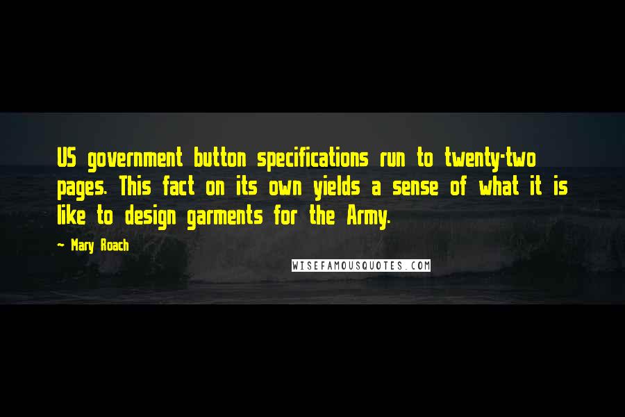 Mary Roach Quotes: US government button specifications run to twenty-two pages. This fact on its own yields a sense of what it is like to design garments for the Army.