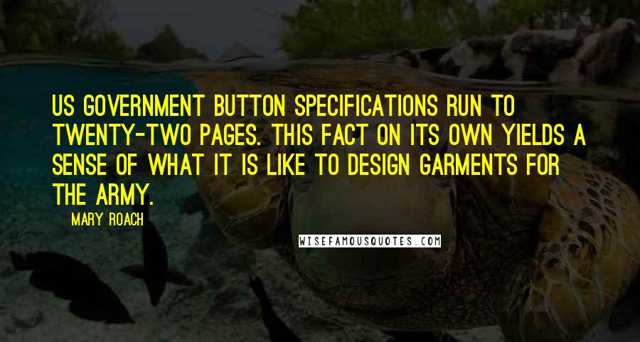 Mary Roach Quotes: US government button specifications run to twenty-two pages. This fact on its own yields a sense of what it is like to design garments for the Army.