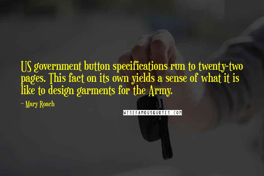 Mary Roach Quotes: US government button specifications run to twenty-two pages. This fact on its own yields a sense of what it is like to design garments for the Army.