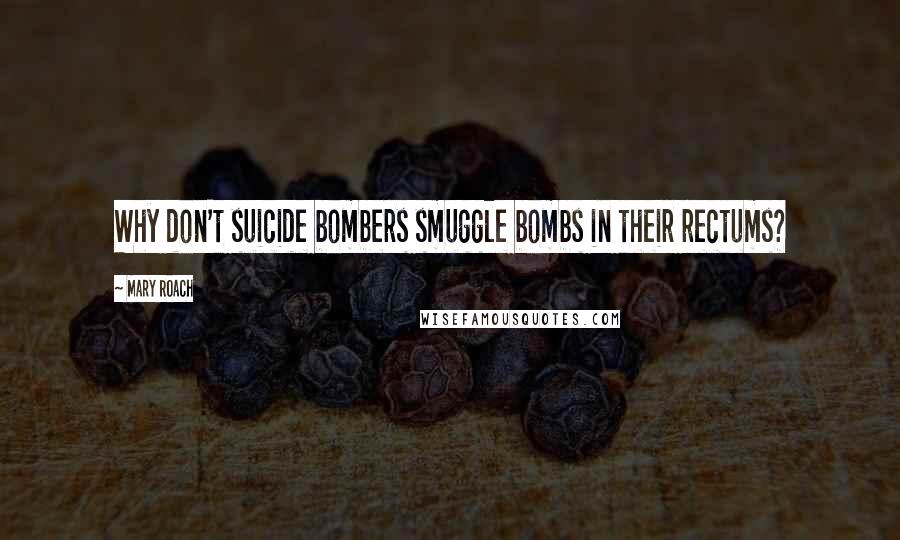 Mary Roach Quotes: Why don't suicide bombers smuggle bombs in their rectums?