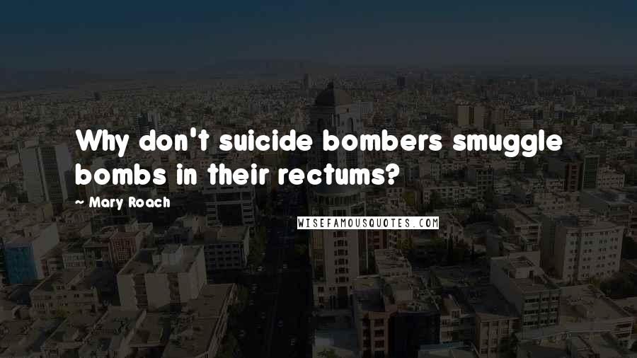 Mary Roach Quotes: Why don't suicide bombers smuggle bombs in their rectums?