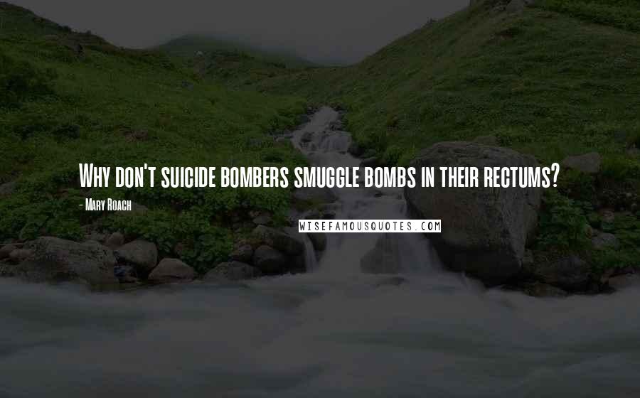 Mary Roach Quotes: Why don't suicide bombers smuggle bombs in their rectums?