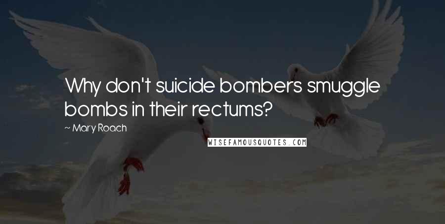 Mary Roach Quotes: Why don't suicide bombers smuggle bombs in their rectums?