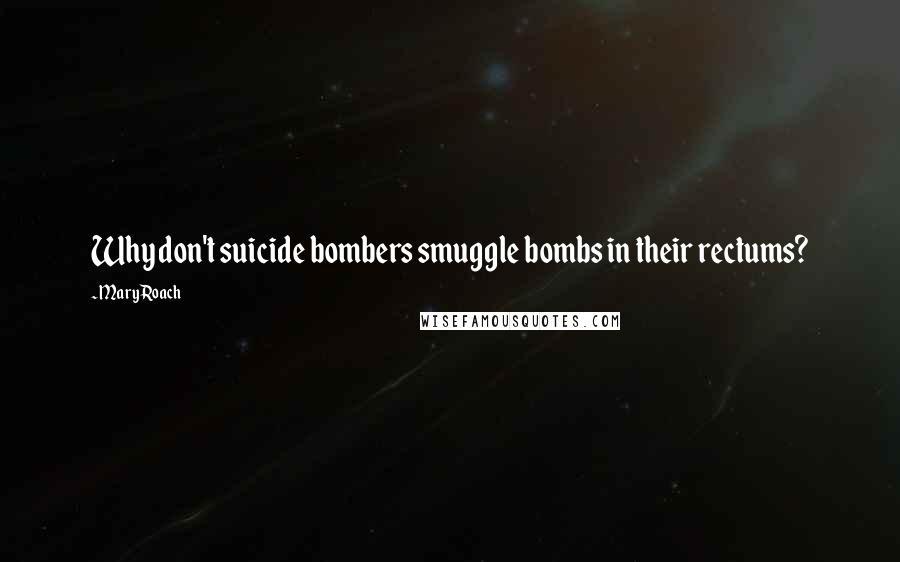 Mary Roach Quotes: Why don't suicide bombers smuggle bombs in their rectums?