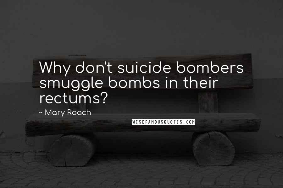 Mary Roach Quotes: Why don't suicide bombers smuggle bombs in their rectums?