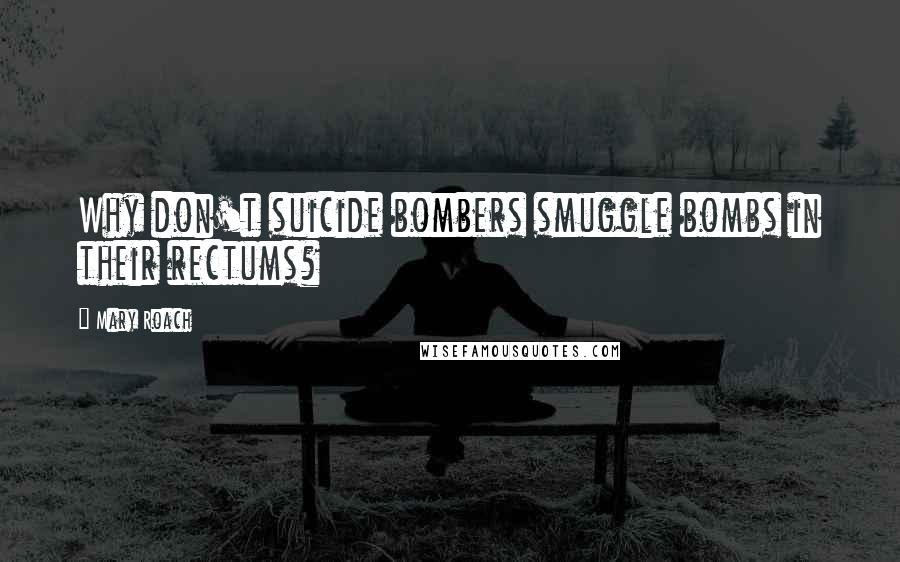 Mary Roach Quotes: Why don't suicide bombers smuggle bombs in their rectums?