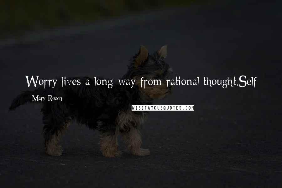 Mary Roach Quotes: Worry lives a long way from rational thought.Self