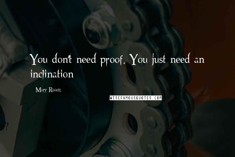 Mary Roach Quotes: You don't need proof. You just need an inclination