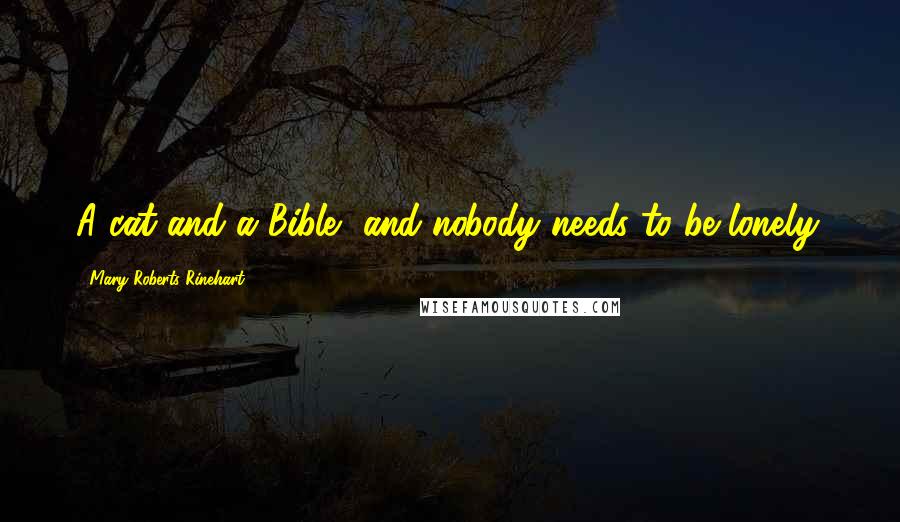 Mary Roberts Rinehart Quotes: A cat and a Bible, and nobody needs to be lonely.