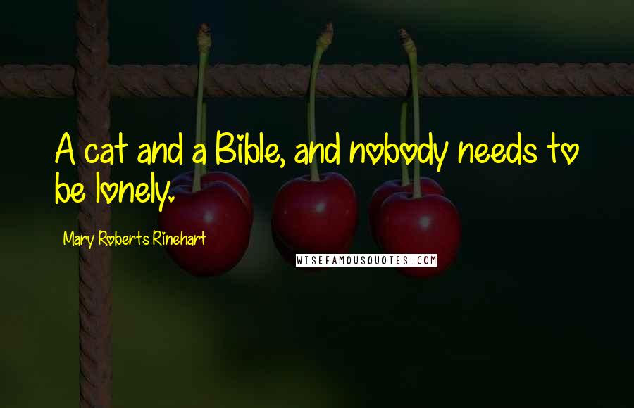 Mary Roberts Rinehart Quotes: A cat and a Bible, and nobody needs to be lonely.