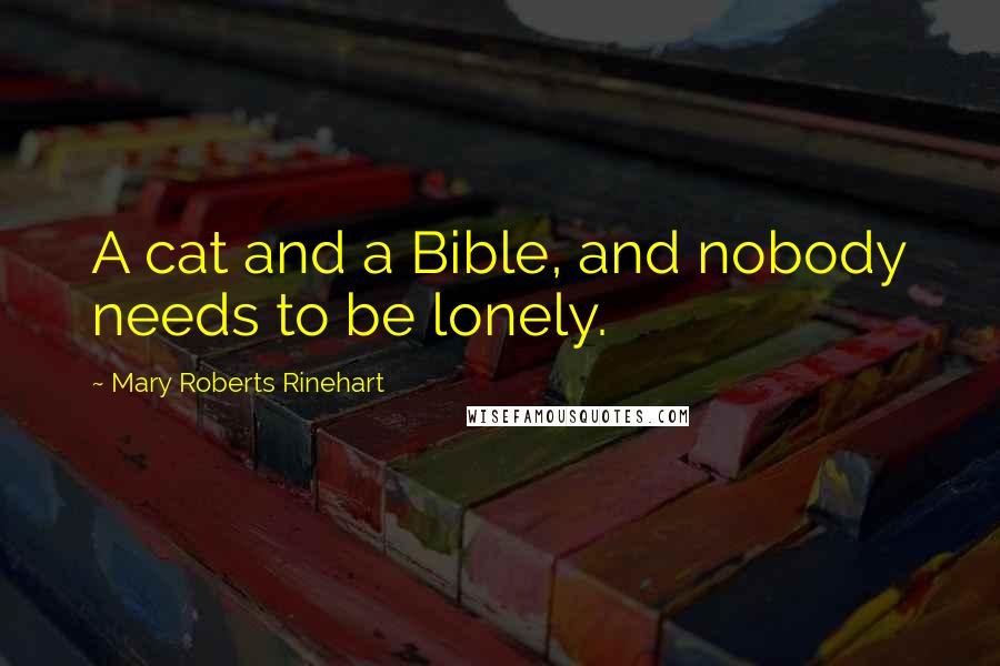 Mary Roberts Rinehart Quotes: A cat and a Bible, and nobody needs to be lonely.