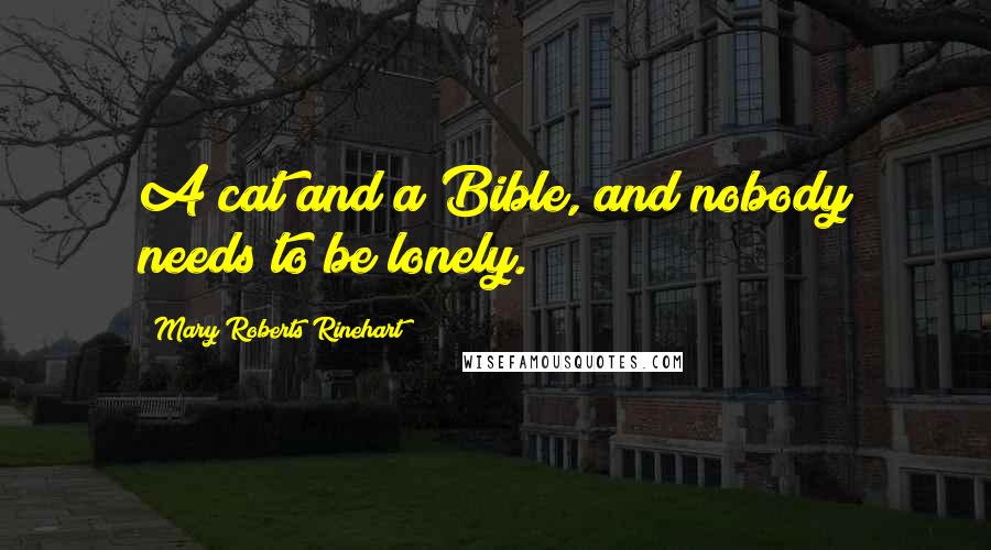 Mary Roberts Rinehart Quotes: A cat and a Bible, and nobody needs to be lonely.