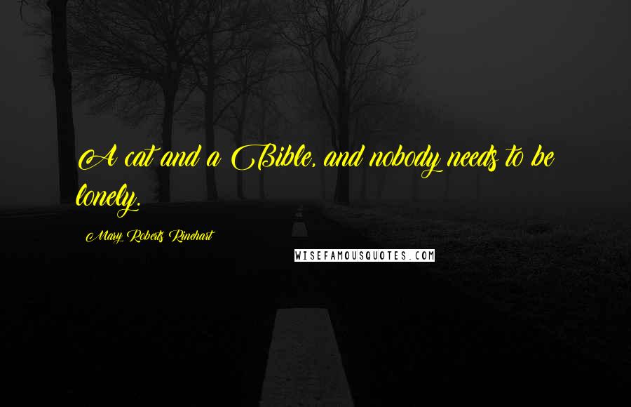 Mary Roberts Rinehart Quotes: A cat and a Bible, and nobody needs to be lonely.